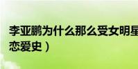 李亞鵬為什么那么受女明星喜歡(盤點李亞鵬戀愛史)