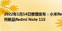 2022年1月14日整理發布:小米Redmi即將在推出Note系列新品Redmi Note 11S