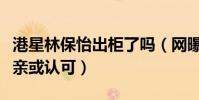 港星林保怡出柜了嗎(網曝他帶黃嘉樂去見父親或認可)