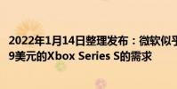 2022年1月14日整理發布:微軟似乎能夠滿足市場對價格299美元的Xbox Series S的需求