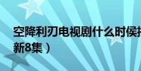 空降利刃電視劇什么時侯播(總48集已經更新8集)