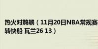 熱火對鵜鶘(11月20日NBA常規賽戰報:鵜鶘主場94:81逆轉快船 瓦蘭26 13)