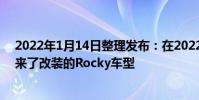 2022年1月14日整理發布:在2022東京改裝車展上大發帶來了改裝的Rocky車型