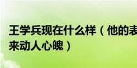 王學兵現在什么樣(他的表演張弛有度娓娓道來動人心魄)