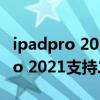 ipadpro 2021玩和平精英幀數（蘋果iPadPro 2021支持二代筆嗎）