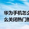 華為手機怎么關閉桌面熱門推薦（華為p50怎么關閉熱門推薦）