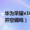 華為榮耀x10可不可以開空調（榮耀x20可以開空調嗎）