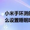 小米手環測的睡眠時間準確嗎（小米手環6怎么設置睡眠時間）