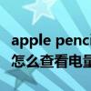 apple pencil怎么看電量顯示（Applepencil怎么查看電量）