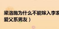梁洛施為什么不能嫁入李家(幼年喪父的她偏愛父系男友)