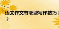 語文作文有哪些寫作技巧 如何提高作文分數?
