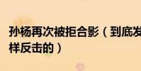 孫楊再次被拒合影(到底發生了什么孫楊是怎樣反擊的)