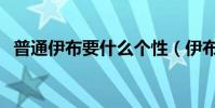 普通伊布要什么個性(伊布為什么叫呂布)