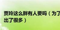 賈玲這么胖有人要嗎(為了被大家喜歡賈玲付出了很多)