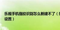 樂視手機指紋識別怎么新建不了(樂視手機2指紋識別怎么設置)