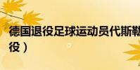 德國退役足球運動員代斯勒(代斯勒為什么退役)