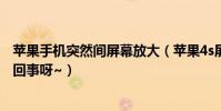蘋果手機突然間屏幕放大(蘋果4s屏幕突然放大!這是怎么回事呀~)