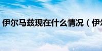 伊爾馬茲現在什么情況(伊爾馬茲為什么走)
