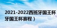 2021-2022西班牙國王杯(2021-2022西班牙國王杯賽程)