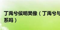 丁禹兮侯明昊像(丁禹兮與侯明昊會是親戚關系嗎)