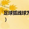 足球弧線球為何弧線不大（為什么足球弧線球）