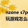 nzone s7pro玩游戲怎么樣（nzones7pro玩游戲怎么樣）