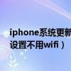 iphone系統更新怎么才能不用wifi（iPhone手機更新怎么設置不用wifi）