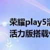 榮耀play5活力版和x20哪個好（榮耀Play5活力版搭載什么處理器）