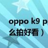 oppo k9 pro拍夜景（OPPOK9Pro夜景怎么拍好看）