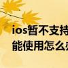 ios暫不支持該功能怎么辦（IOS8siri功能不能使用怎么辦）