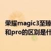 榮耀magic3至臻版和蘋果12promax（榮耀magic3至臻版和pro的區別是什么）