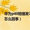 華為p40短信發不出去怎么辦?（華為P8有些短信收不到是怎么回事）