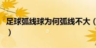 足球弧線球為何弧線不大(為什么足球弧線球)