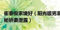 崔泰俊家境好(陽光暖男家世非凡的背景和神秘嬌妻泄露)