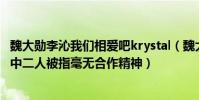 魏大勛李沁我們相愛吧krystal(魏大勛和李沁是情侶嗎節目中二人被指毫無合作精神)