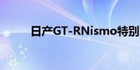 日產GT-RNismo特別版正式亮相