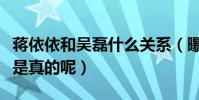 蔣依依和吳磊什么關系(曝二人青梅竹馬是不是真的呢)