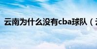 云南為什么沒有cba球隊(云南cba為什么)
