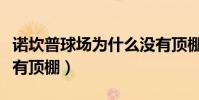 諾坎普球場為什么沒有頂棚(為什么諾坎普沒有頂棚)