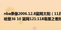 nba錄像2006.12.8籃網太陽(11月20日NBA常規賽戰報:哈登36 10 籃網121:118毫厘之差險勝魔術)