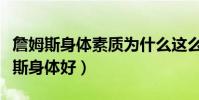 詹姆斯身體素質為什么這么好(為什么說詹姆斯身體好)