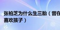 張柏芝為什么生三胎(曾在綜藝節目中直言很喜歡孩子)