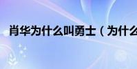 肖華為什么叫勇士(為什么說肖華是勇士)