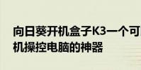 向日葵開機盒子K3一個可以隨時隨地遠程開機操控電腦的神器