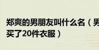 鄭爽的男朋友叫什么名(男友竟一次性給鄭爽買了20件衣服)