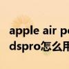 apple air pods pro使用方法（AppleAirPodspro怎么用）