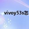 vivoy53s怎么截屏（vivoY53s參數配置）