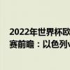 2022年世界杯歐洲區預選賽分組（2022世界杯歐洲區預選賽前瞻：以色列vs奧地利比賽預測）