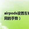 airpods設置左右耳功能在哪（airpods左右耳怎么設置不同的手勢）
