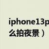 iphone13pro max夜景（iPhone13Pro怎么拍夜景）